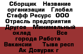 Сборщик › Название организации ­ Глобал Стафф Ресурс, ООО › Отрасль предприятия ­ Другое › Минимальный оклад ­ 40 000 - Все города Работа » Вакансии   . Тыва респ.,Ак-Довурак г.